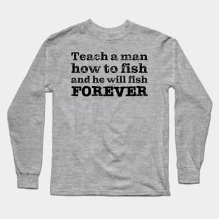 Teach a man how to fish and he will fish FOREVER Long Sleeve T-Shirt